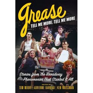 Grease, Tell Me More, Tell Me More: Stories from the Broadway Phenomenon That St